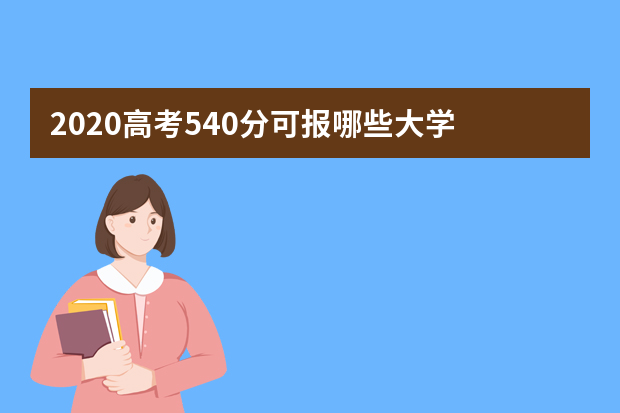 2020高考540分可报哪些大学 各省540分可上的学校有哪些